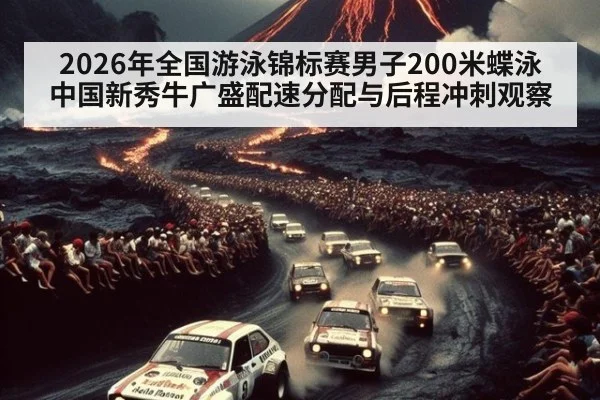 2026年全国游泳锦标赛男子200米蝶泳 中国新秀牛广盛配速分配与后程冲刺观察
