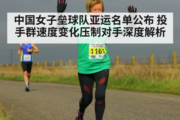 中国女子垒球队亚运名单公布 投手群速度变化压制对手深度解析