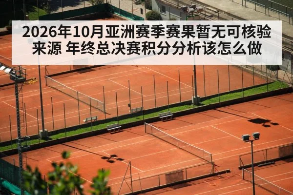 2026年10月亚洲赛季赛果暂无可核验来源 年终总决赛积分分析该怎么做